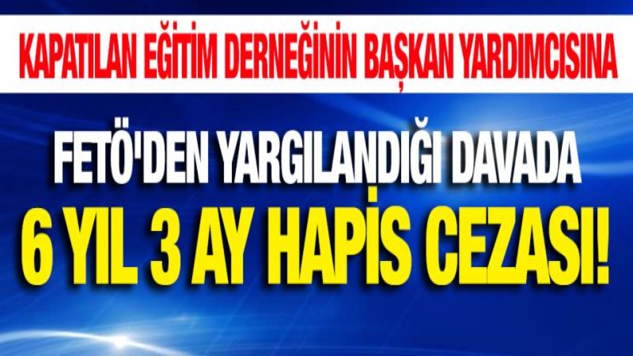 Kapatılan eğitim derneğinin başkan yardımcısına 6 yıl hapis