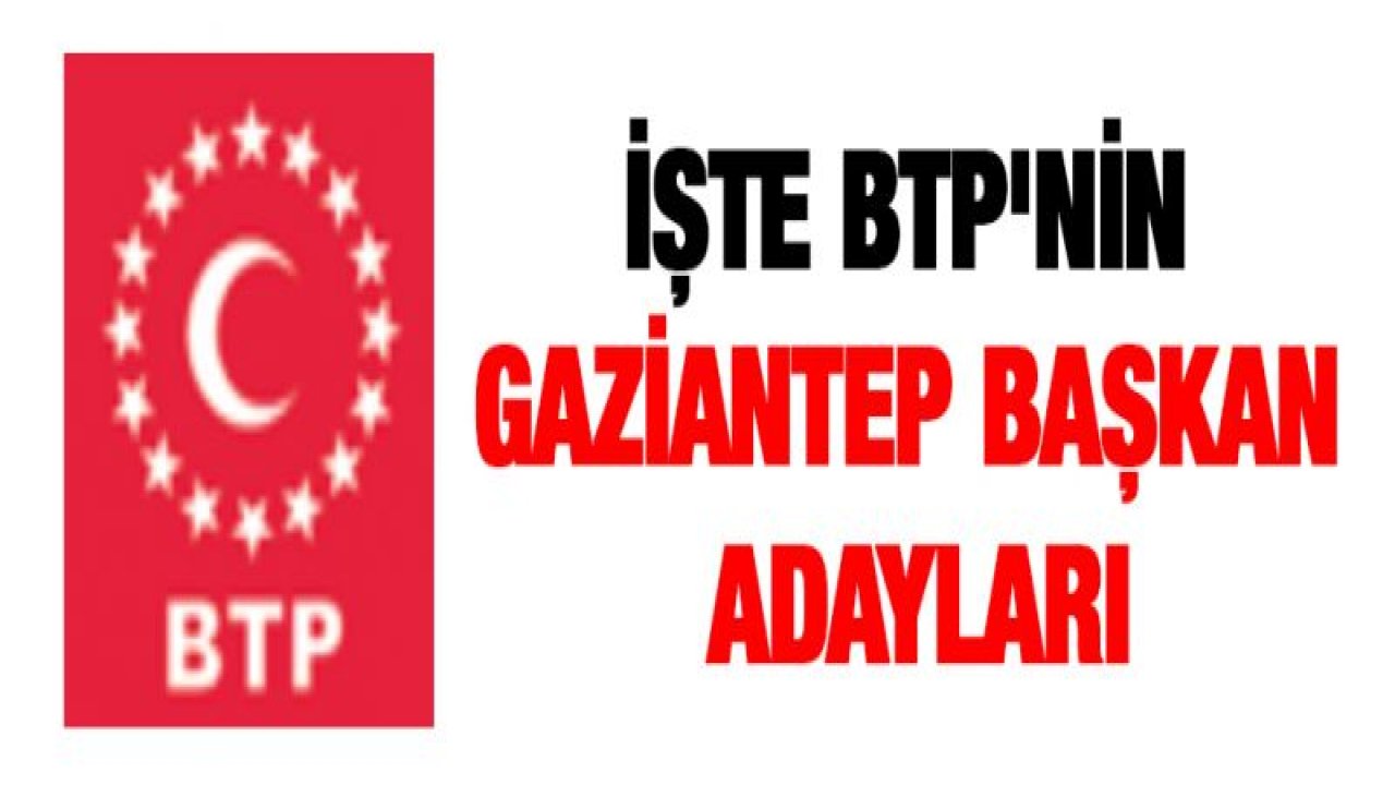 İŞTE BTP'NİN GAZİANTEP BAŞKAN ADAYLARI