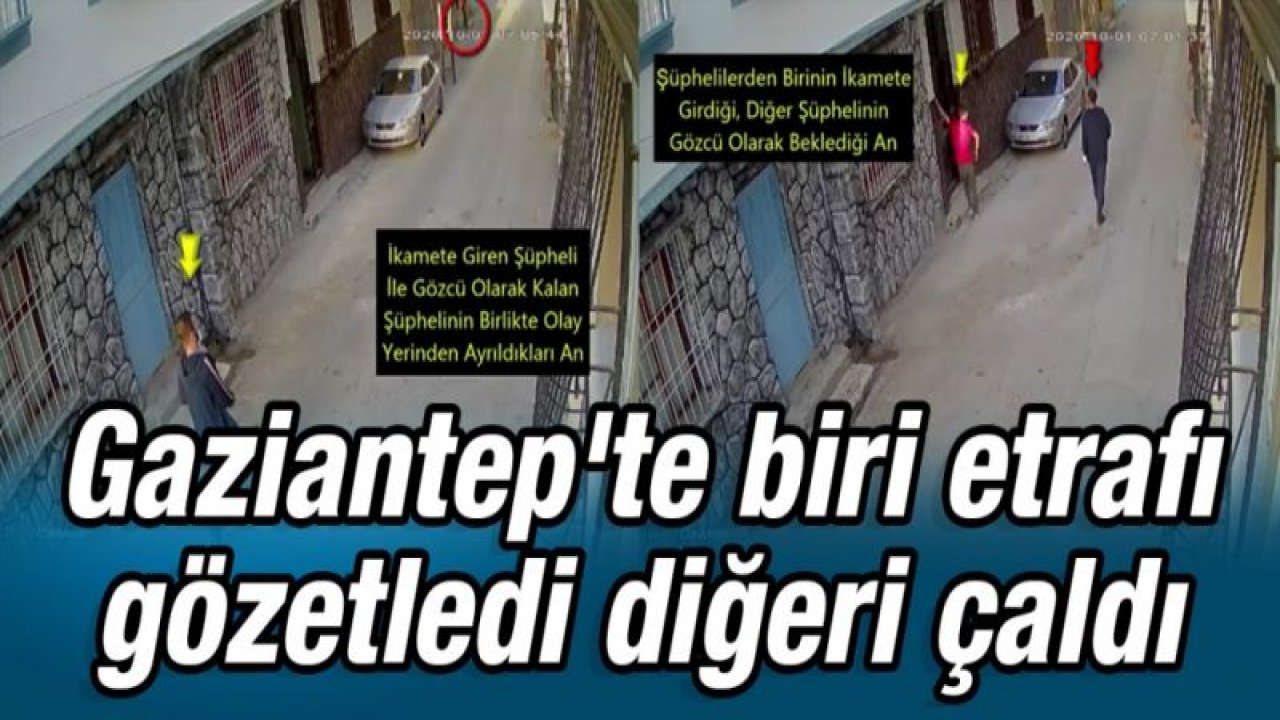 Gaziantep'te biri etrafı gözetledi diğeri çaldı