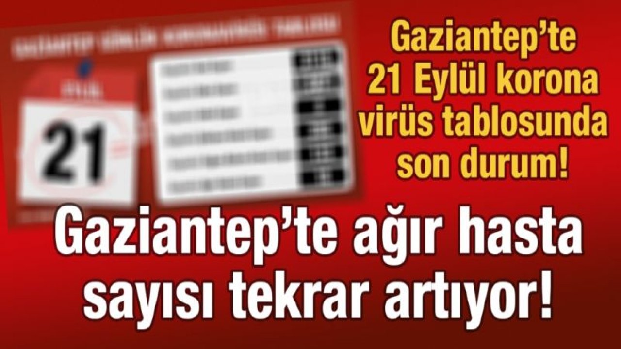 Gaziantep’te 21 Eylül korona virüs tablosunda son durum!  Gaziantep’te ağır hasta sayısı tekrar artıyor!