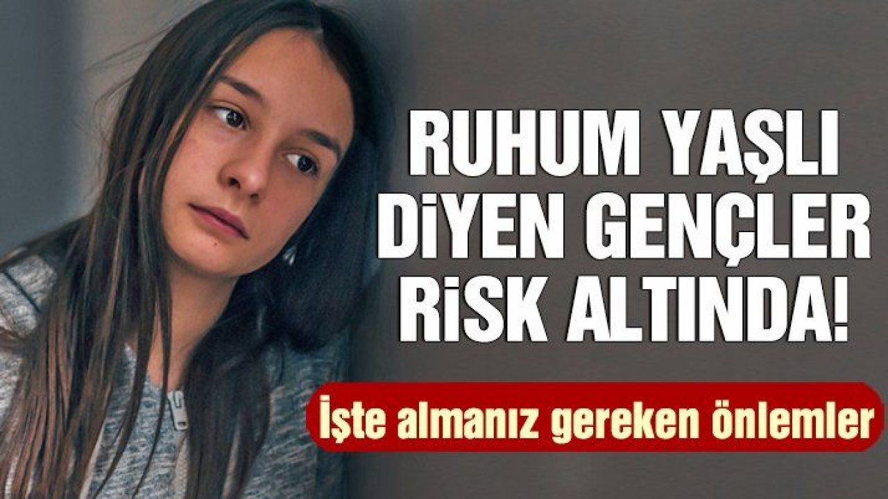 Ruhum yaşlı diyen gençler risk altında!