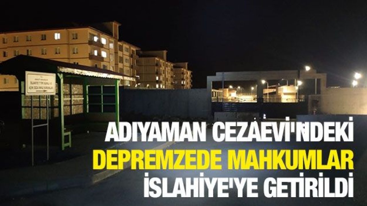 Adıyaman Cezaevi'ndeki depremzede mahkumlar İslahiye'de