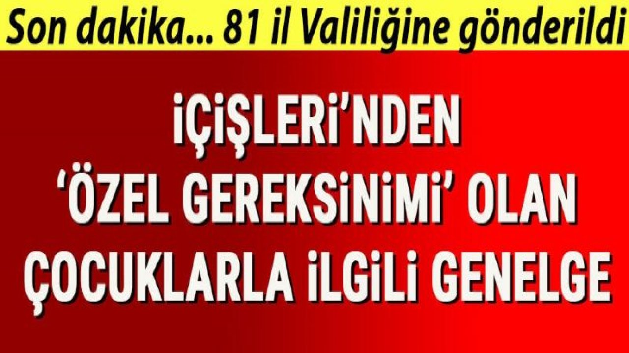 Son dakika... İçişleri Bakanlığı'ndan 81 il Valiliğine 'özel gereksinimi' olan çocuklarla ilgili genelge