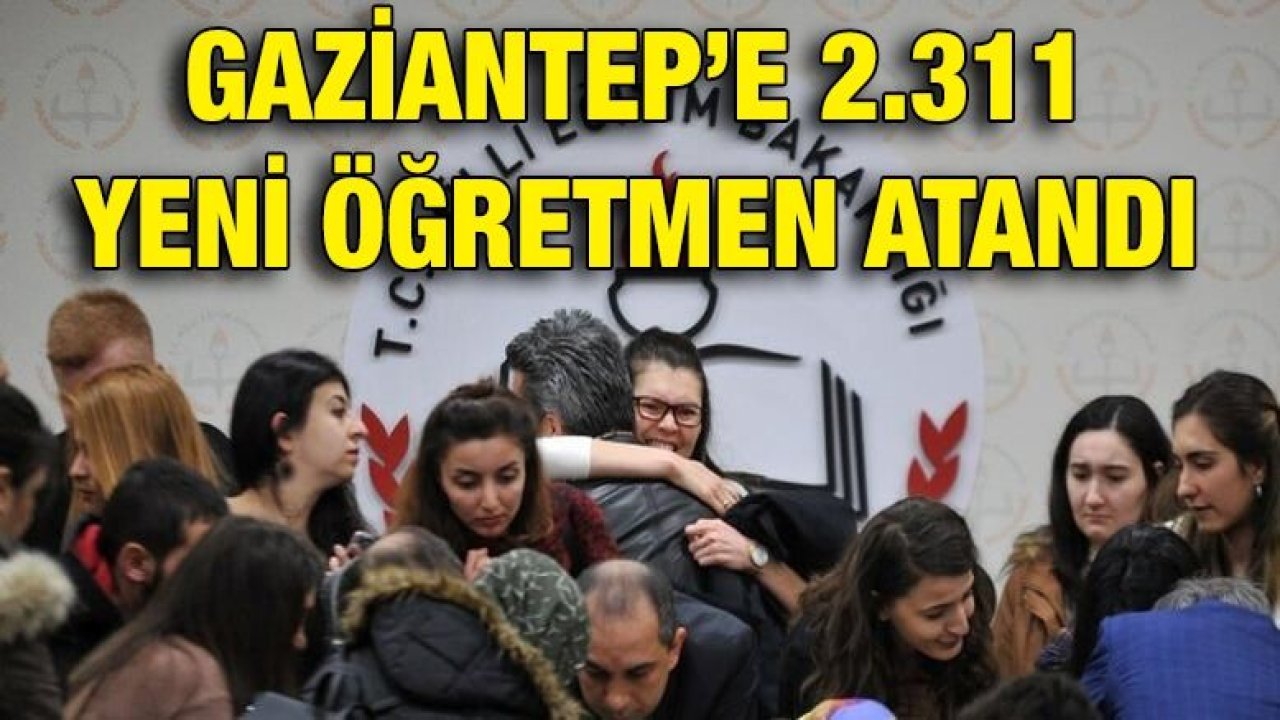 GAZİANTEP’E 2.311 YENİ ÖĞRETMEN ATANDI