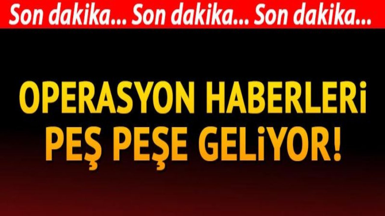 Operasyon haberleri peş peşe geliyor! Çok sayıda ilde gözaltı kararı..