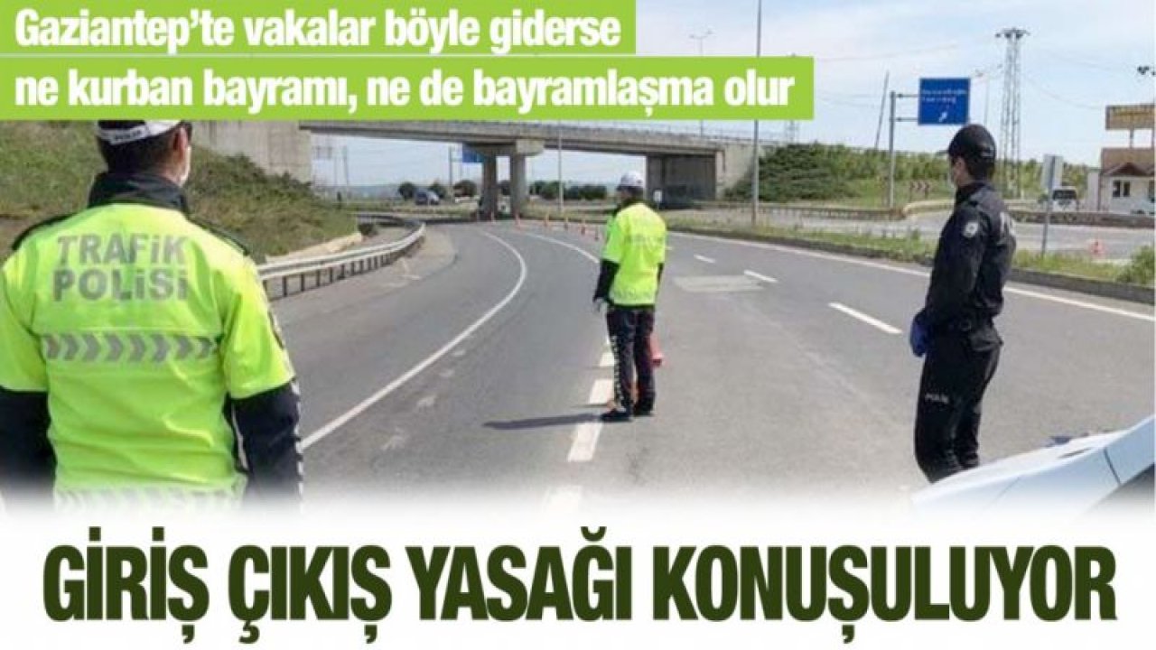 Gaziantep’te vakalar böyle giderse ne kurban bayramı, ne de bayramlaşma olur...  Giriş çıkış yasağı konuşuluyor