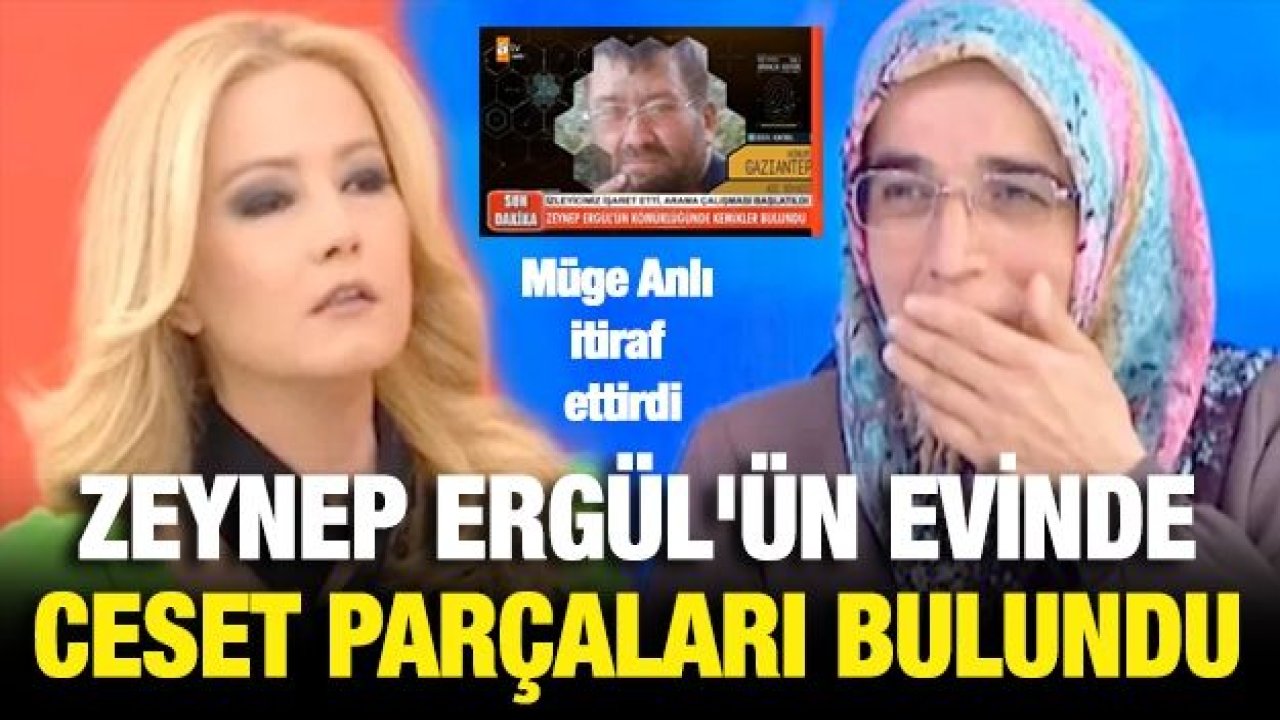 Zeynep Ergül'ün evinde ceset parçaları bulundu Müge Anlı itiraf ettirdi