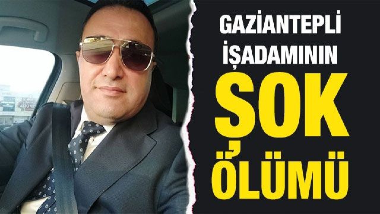 Gaziantepli işadamının şok ölümü