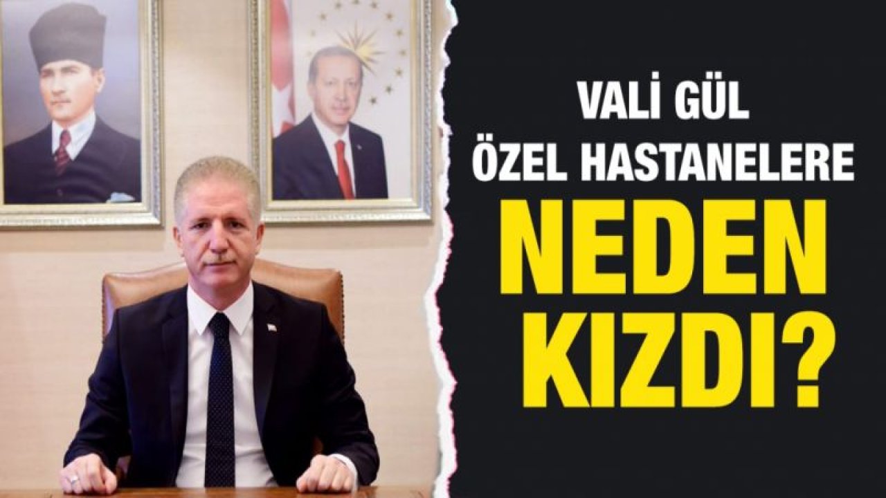 Vali Gül özel hastanelere neden kızdı?