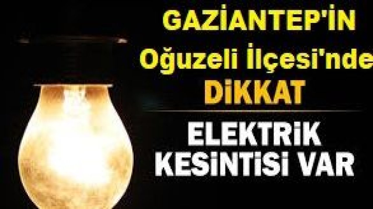 Gaziantep'te yarın elektrik kesintisi var!Gaziantep'in Oğuzeli İlçesi'nde Elektrikler Kesik....