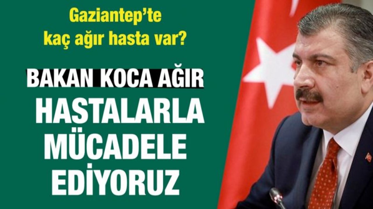 Gaziantep’te kaç ağır hasta var?...  Bakan Koca ağır hastalarla mücadele ediyoruz