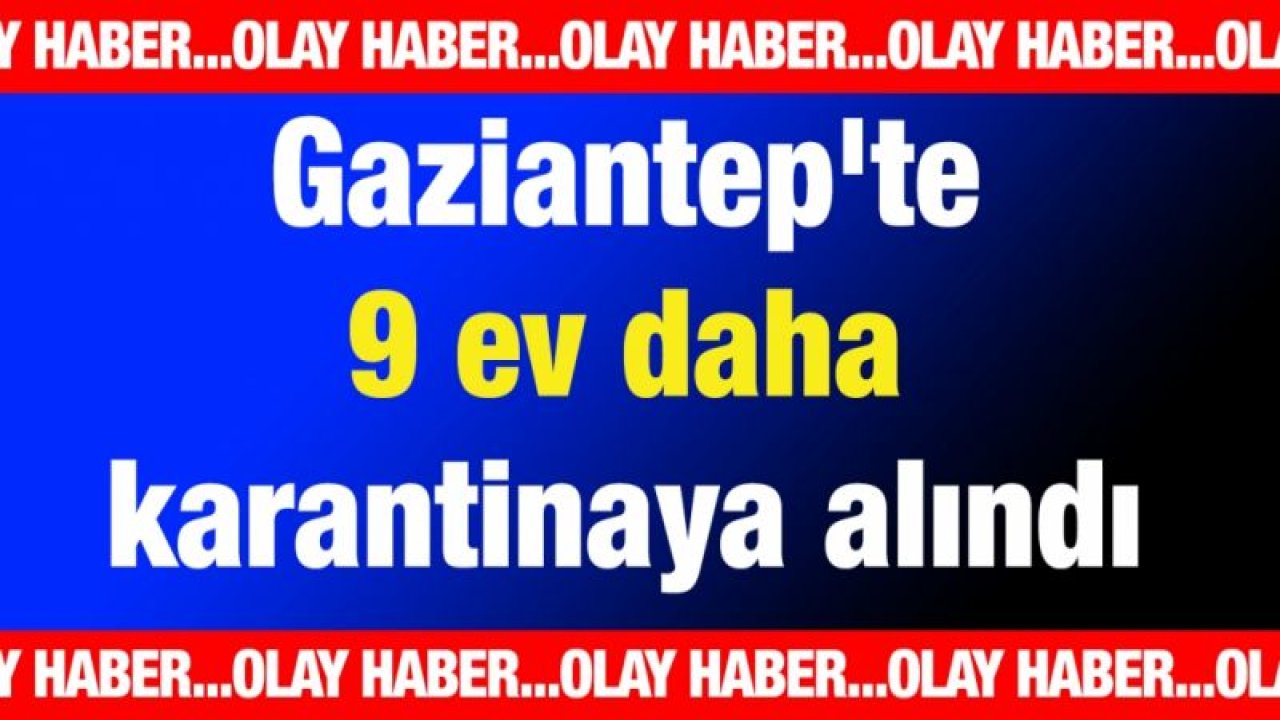 Gaziantep'te 9 ev karantinaya alındı