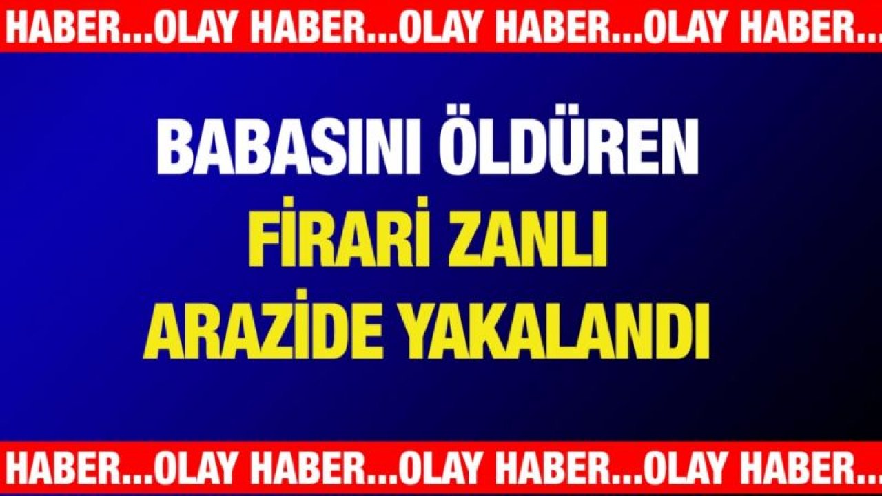 Gaziantep'te babasını öldüren firari zanlı arazide yakalandı