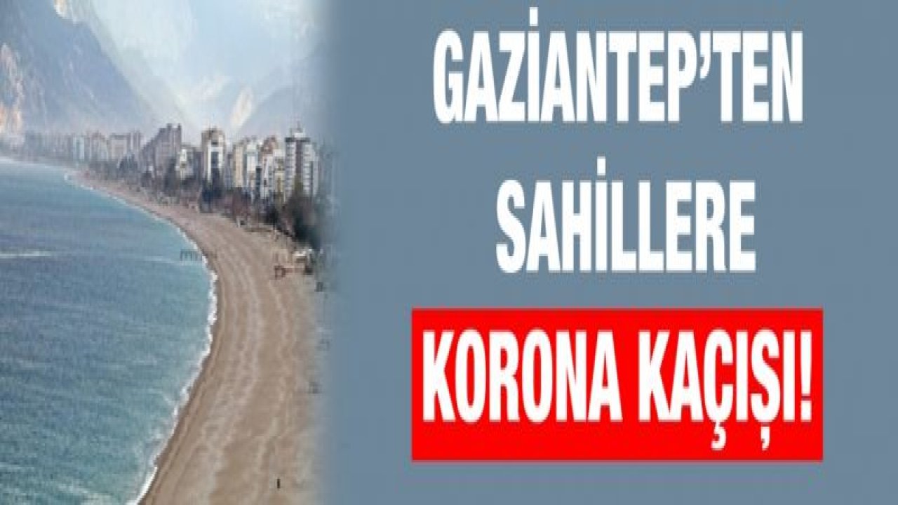 Gaziantep’ten sahillere korona kaçışı!