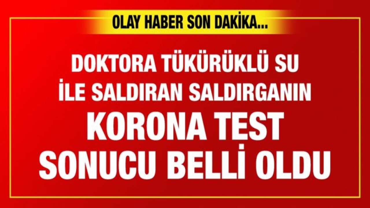 Doktora tükürüklü su ile saldıran saldırganın korona test sonucu belli oldu