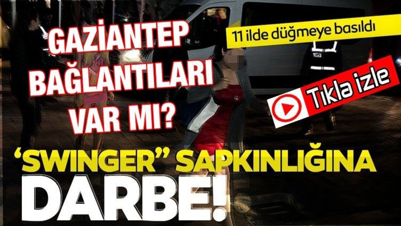 Son dakika haberi... Gaziantep Bağlantısı Var Mı?...11 ilde "Swinger" operasyonu: 35 gözaltı kararı...