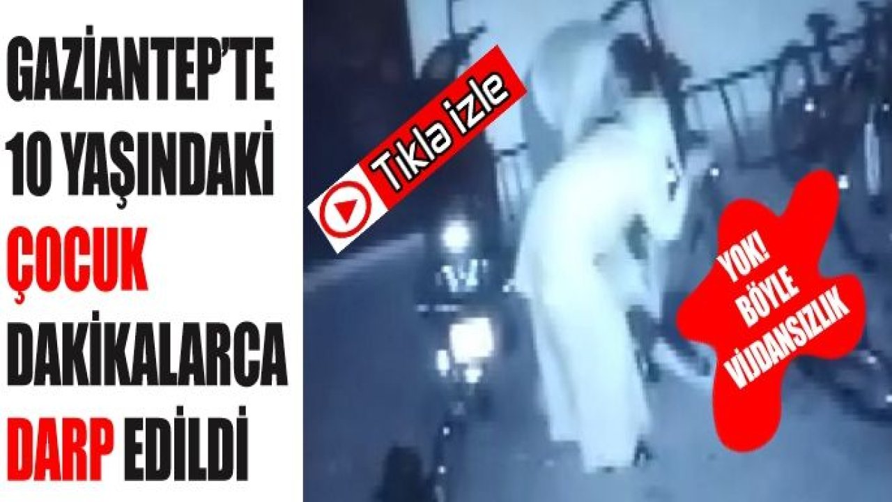 Video İzle...Gaziantep'te 10 yaşındaki çocuk dakikalarca darp edildi