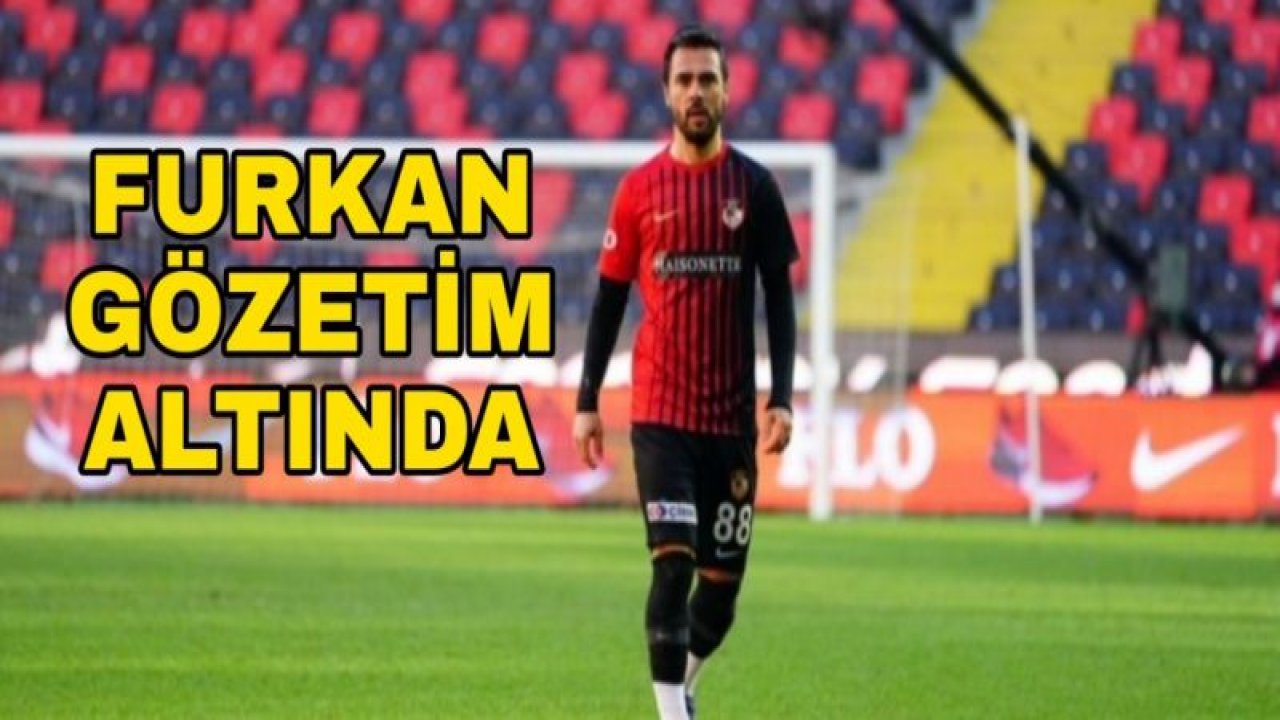 FURKAN SOYALP GÖZETİM ALTINDA