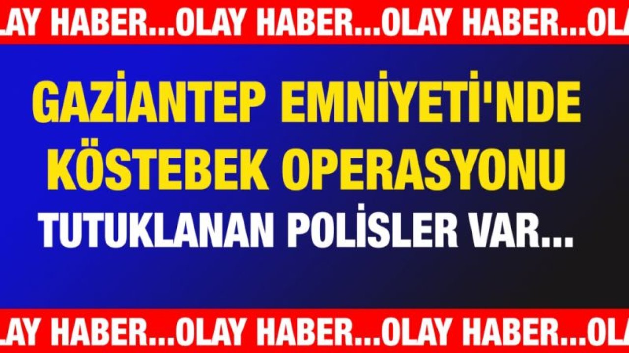 Gaziantep Emniyeti'nde KÖSTEBEK operasyonu, tutuklanan polisler var...