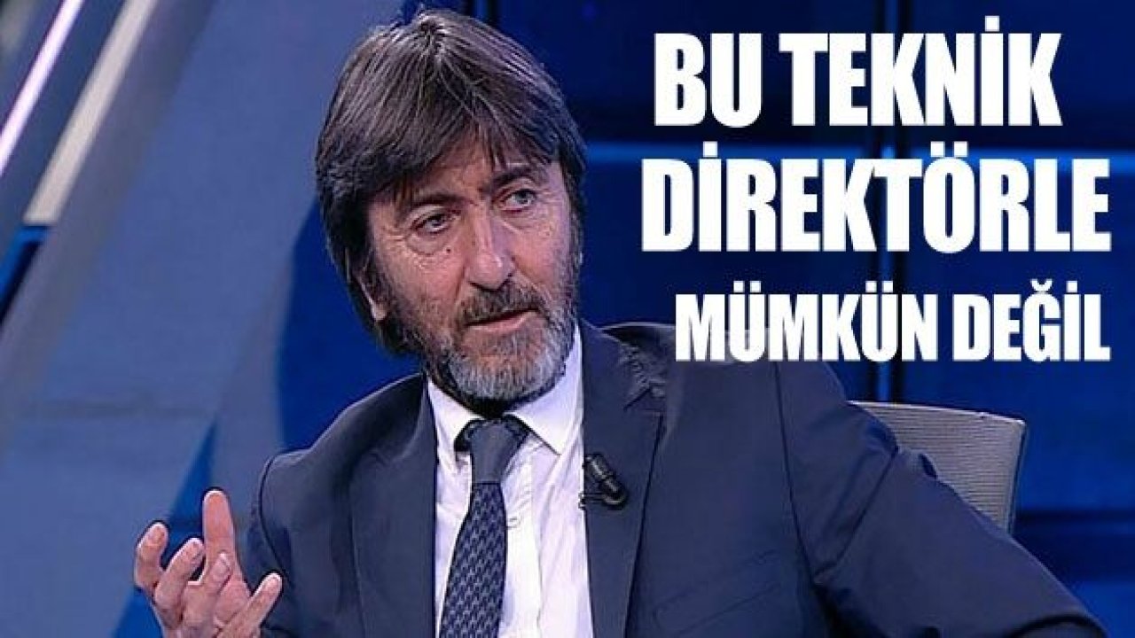 RIDVAN DİLMEN : Bu teknik direktörle mümkün değil