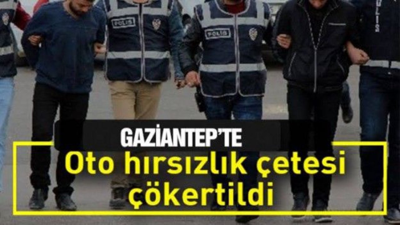 Gaziantep'te Oto hırsızlık çetesi çökertildi!