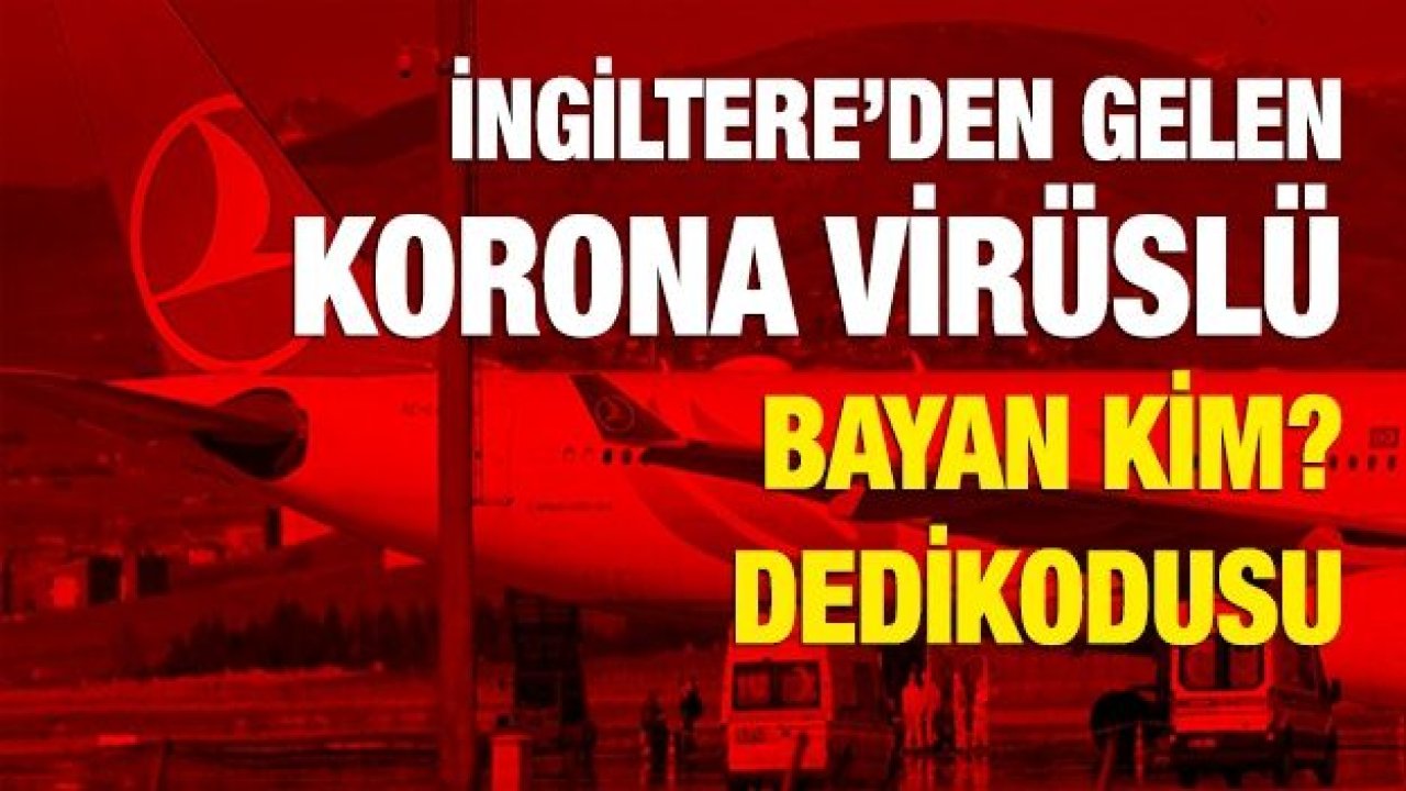 İngiltere’den gelen Korona virüslü bayan kim ve hangi köylü? Dedikodusu