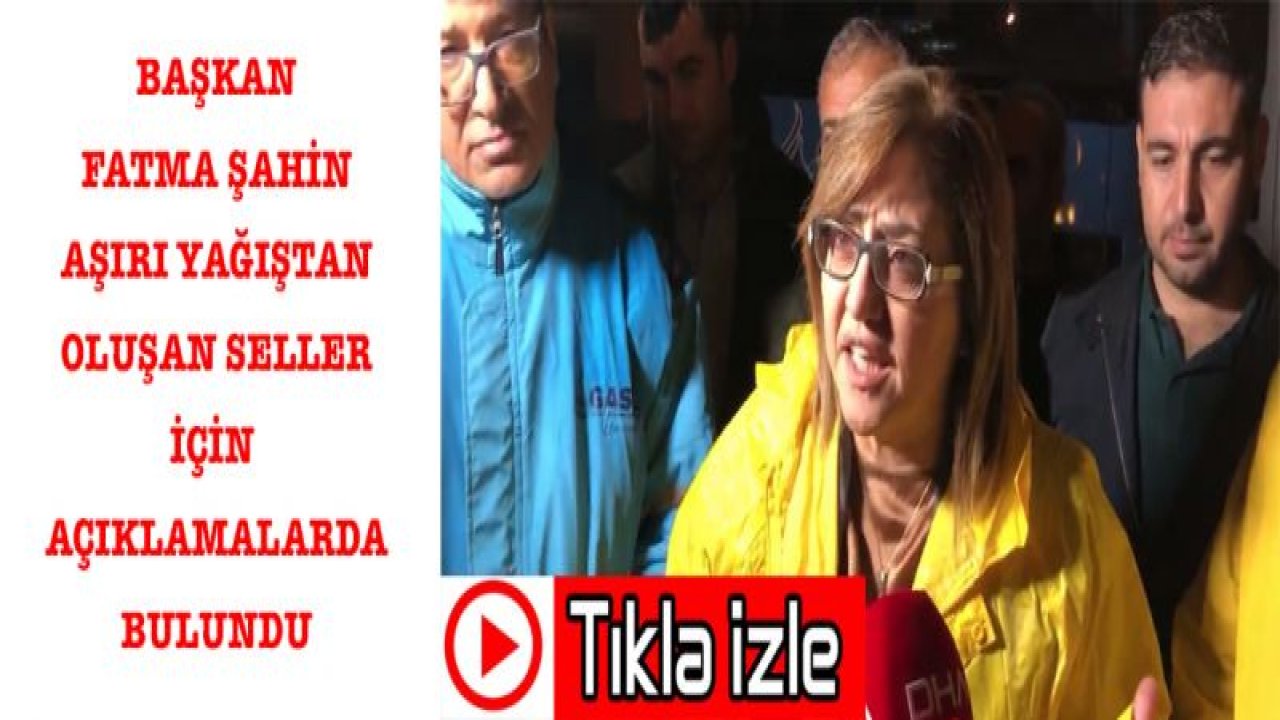 BAŞKAN FATMA ŞAHİN AŞIRI YAĞIŞTAN OLUŞAN SELLER İÇİN AÇIKLAMALARDA BULUNDU...