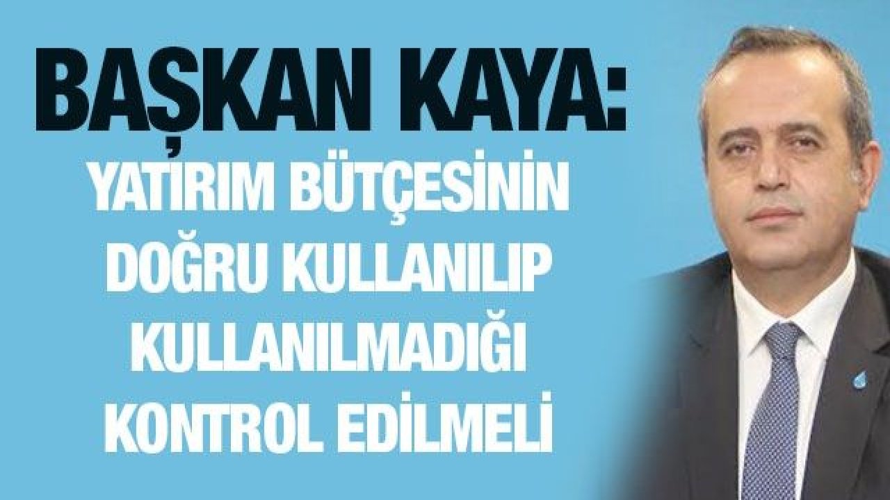 Kaya: Yatırım bütçesinin doğru kullanılıp kullanılmadığı kontrol edilmeli