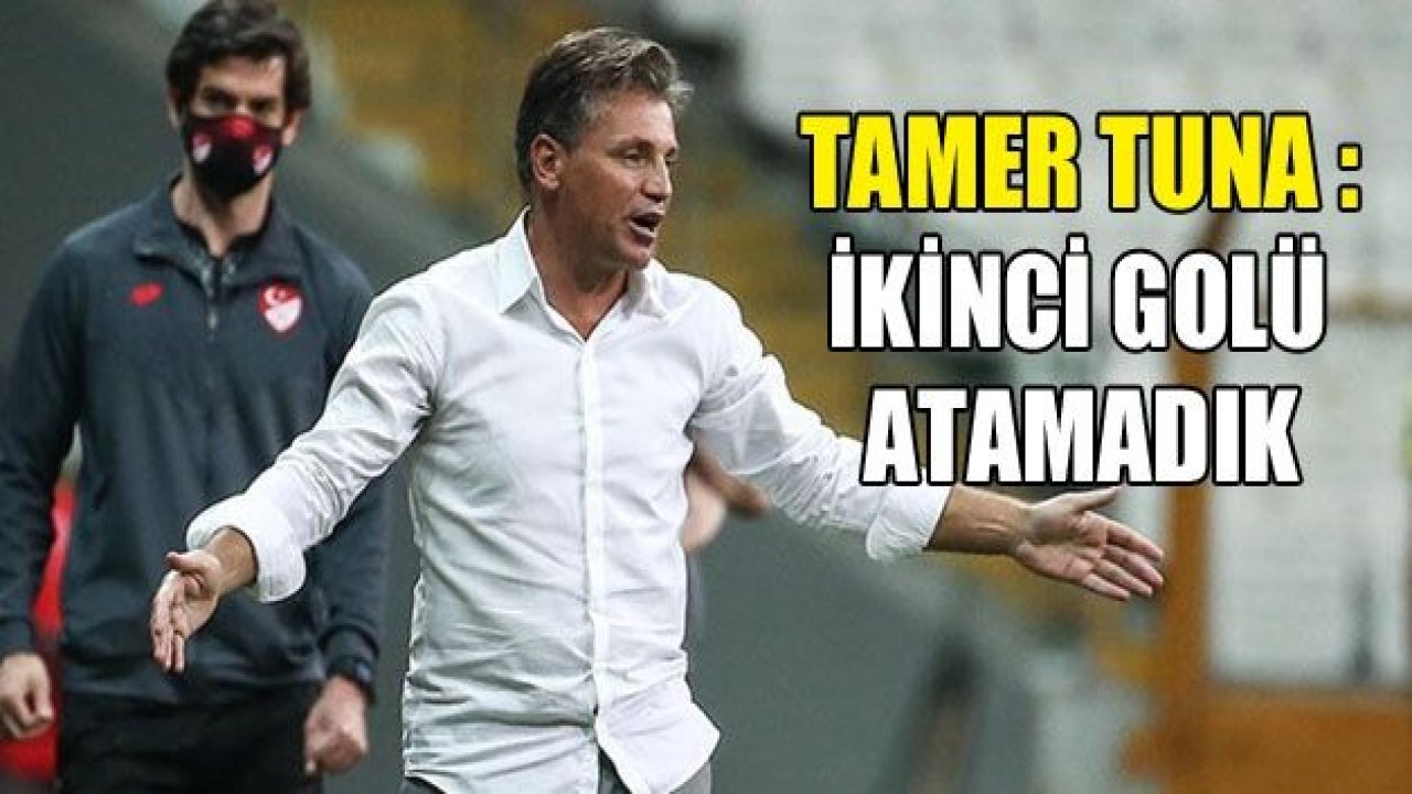 Tamer Tuna: İkinci golü bulamadık