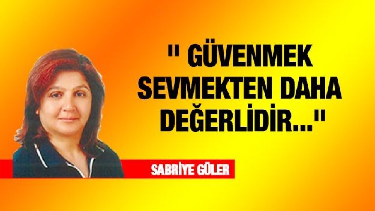 GÜVENMEK SEVMEKTEN DAHA DEĞERLİDİR...