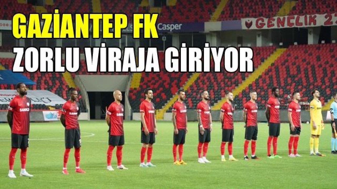 GAZİANTEP FK ZORLU VİRAJA GİRİYOR!