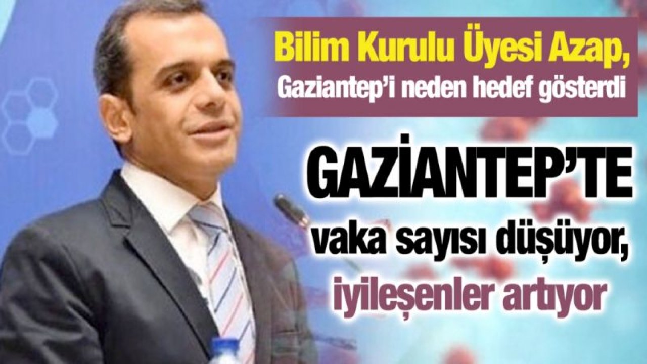 Bilim Kurulu Üyesi Azap, Gaziantep’i neden hedef gösterdi...Gaziantep’te vaka sayısı düşüyor, iyileşenler artıyor