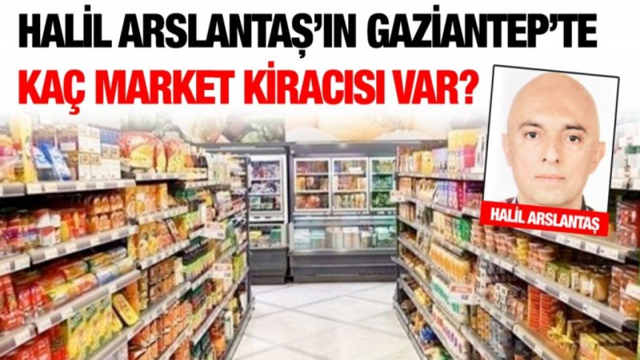 Halil Arslantaş’ın Gaziantep’te kaç market kiracısı var?