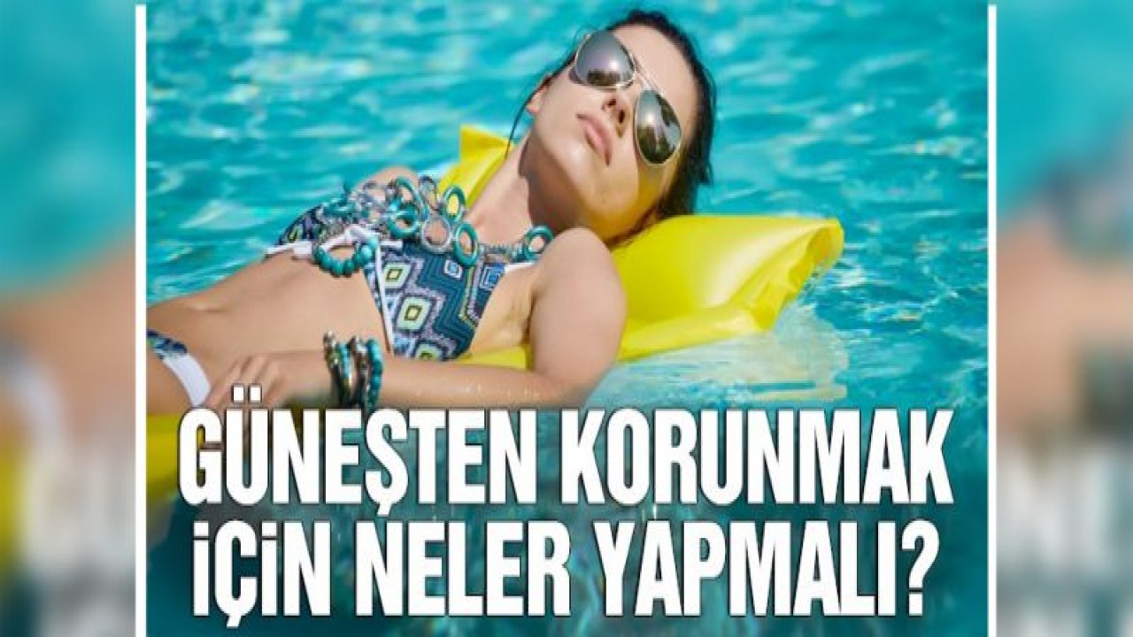 Güneşten korunmak için neler yapmalı?