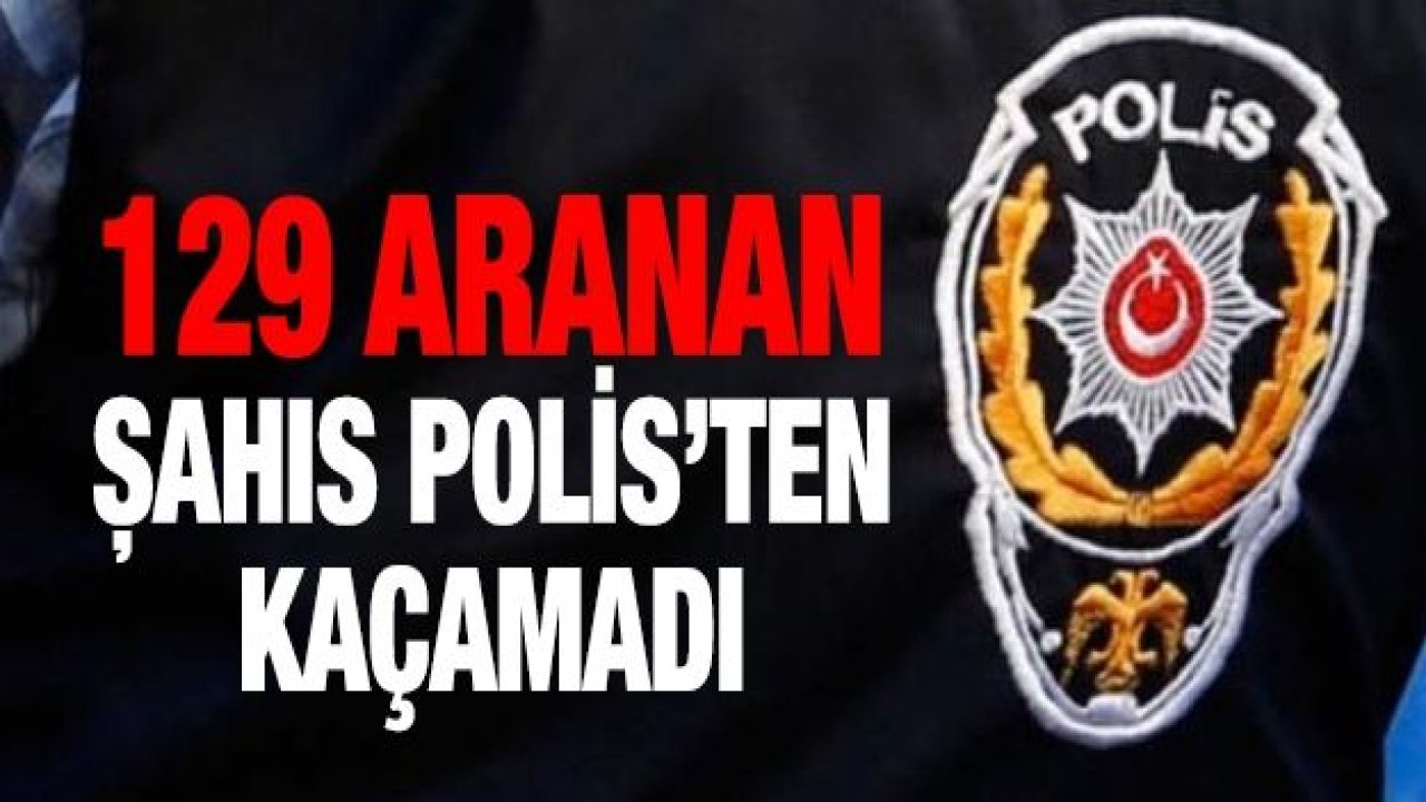 129 aranan şahıs yakalandı