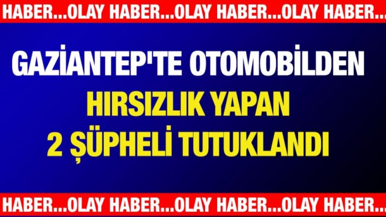 Gaziantep'te otomobilden hırsızlık yapan 2 şüpheli tutuklandı