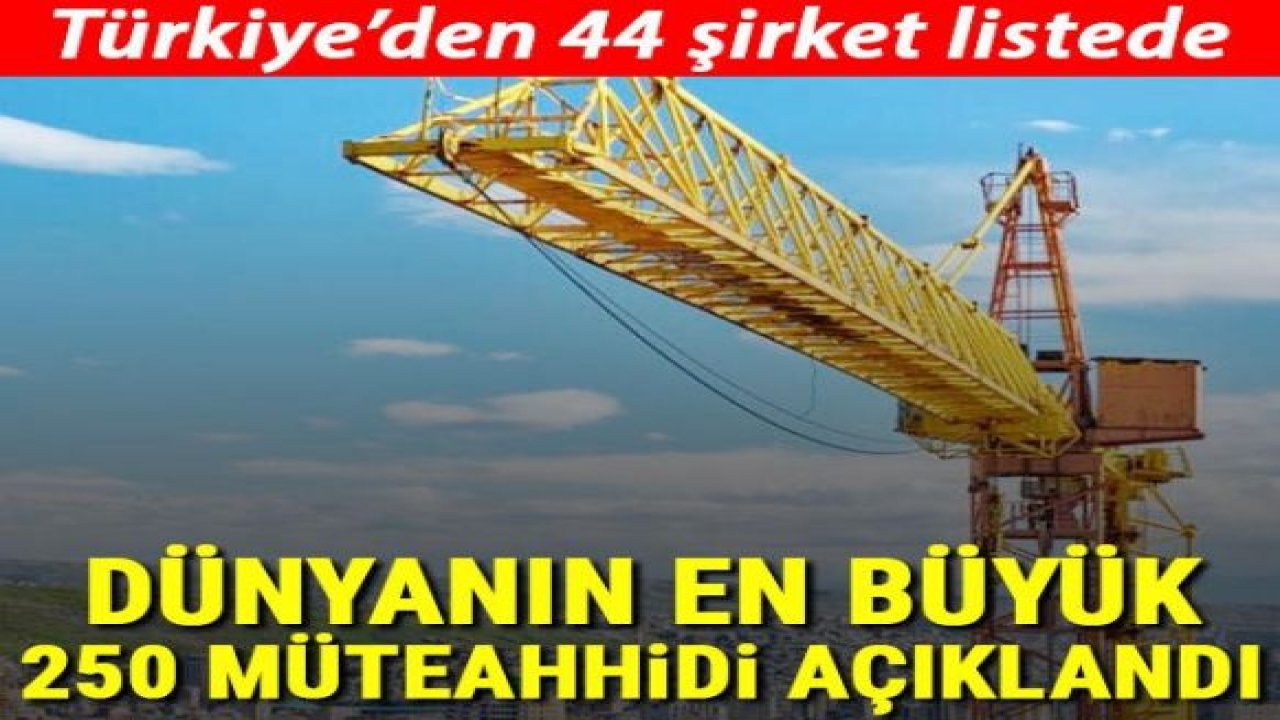 'Dünyanın En Büyük 250 Müteahhidi' açıklandı! Türkiye'den 44 şirket listede