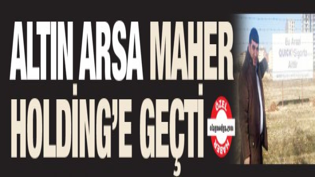 Altın Arsa MAHER Holding'e geçti