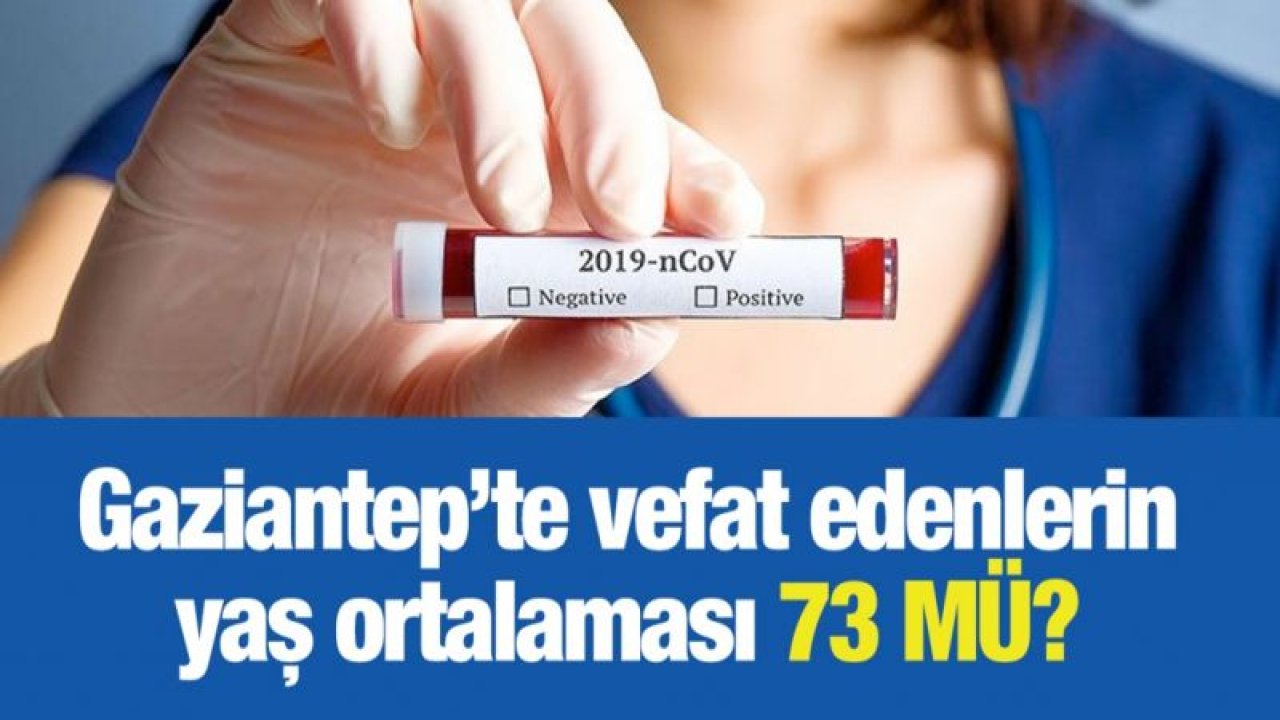 Gaziantep’te vefat edenlerin yaş ortalaması 73 mü?