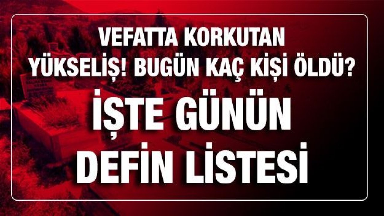 Son dakika.. Vefatta korkutan yükseliş... Bugün kaç kişi öldü? İşte Gaziantep'te günün defin listesi