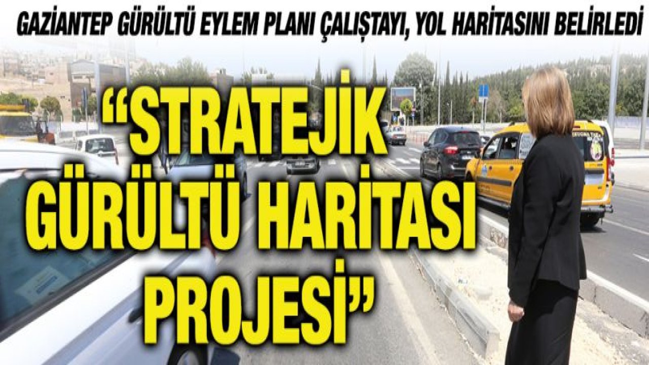 GAZİANTEP GÜRÜLTÜ EYLEM PLANI ÇALIŞTAYI, YOL HARİTASINI BELİRLEDİ