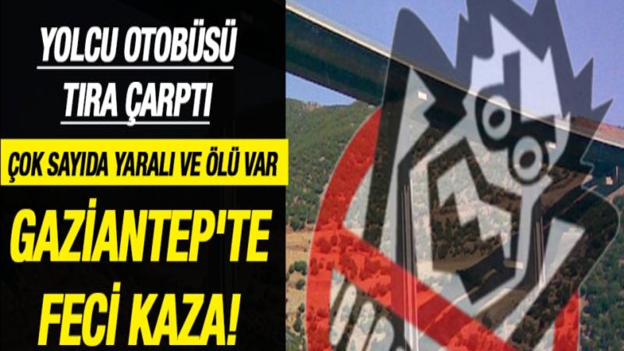 Gaziantep'te feci kaza! Çok sayıda yaralı ve ölü var