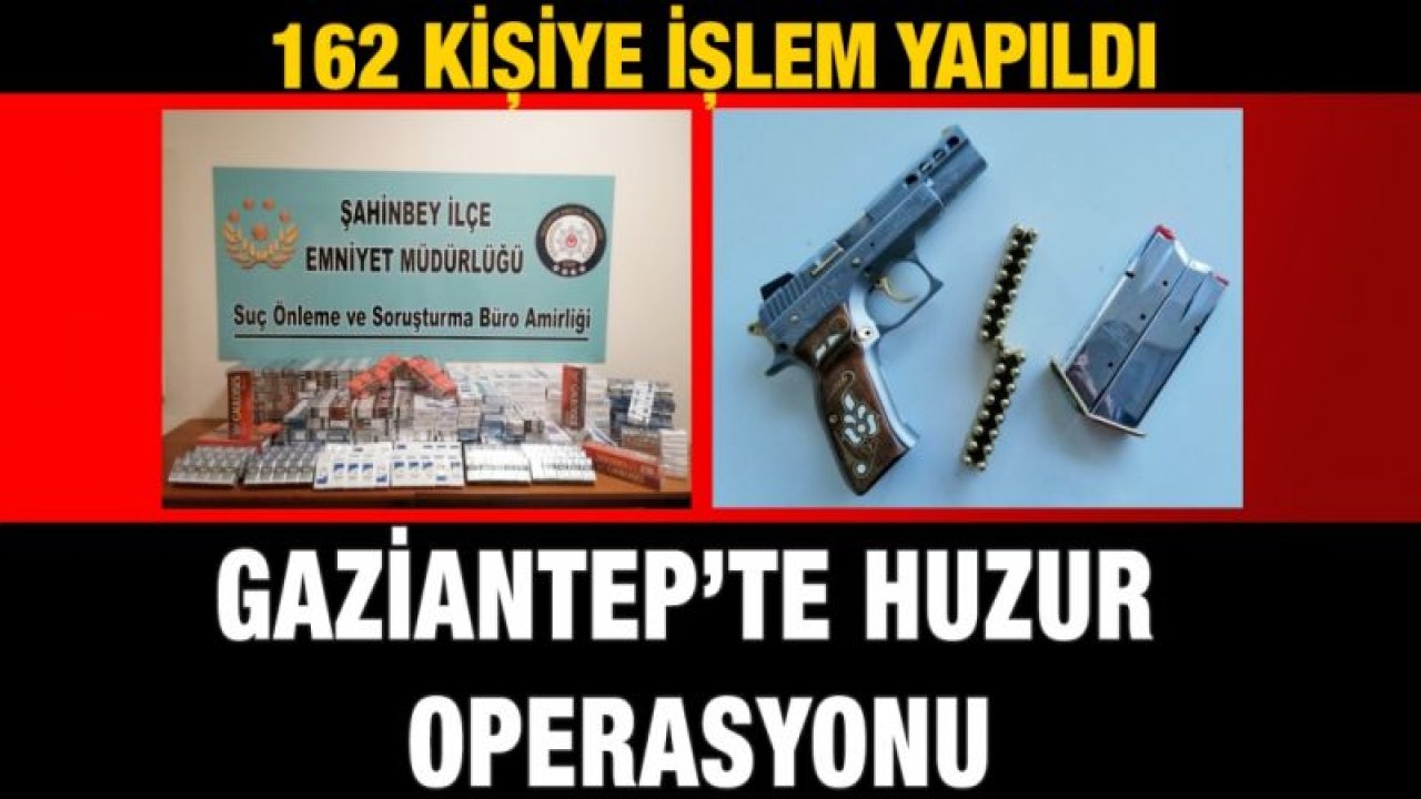 Gaziantep’te huzur operasyonu: 162 kişiye işlem