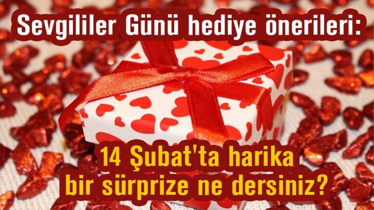 Sevgililer Günü hediye önerileri: 14 Şubat'ta harika bir sürprize ne dersiniz?