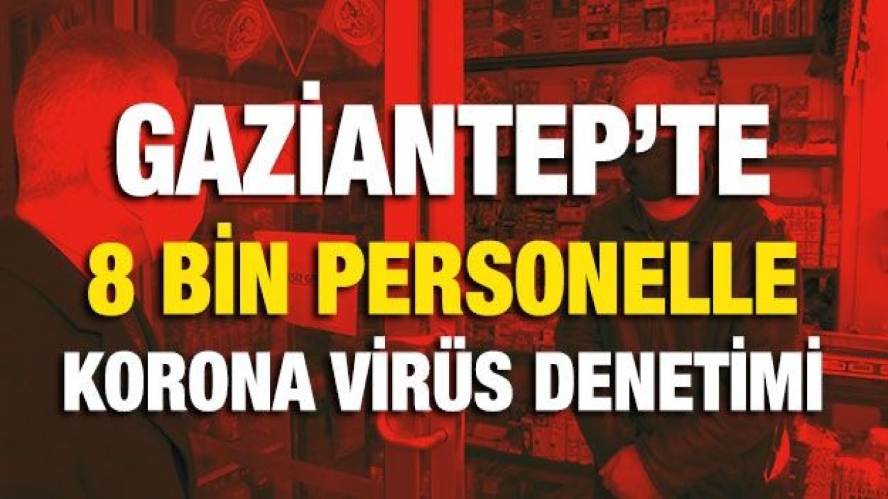 Gaziantep’te 8 bin personelle korona virüs denetimi