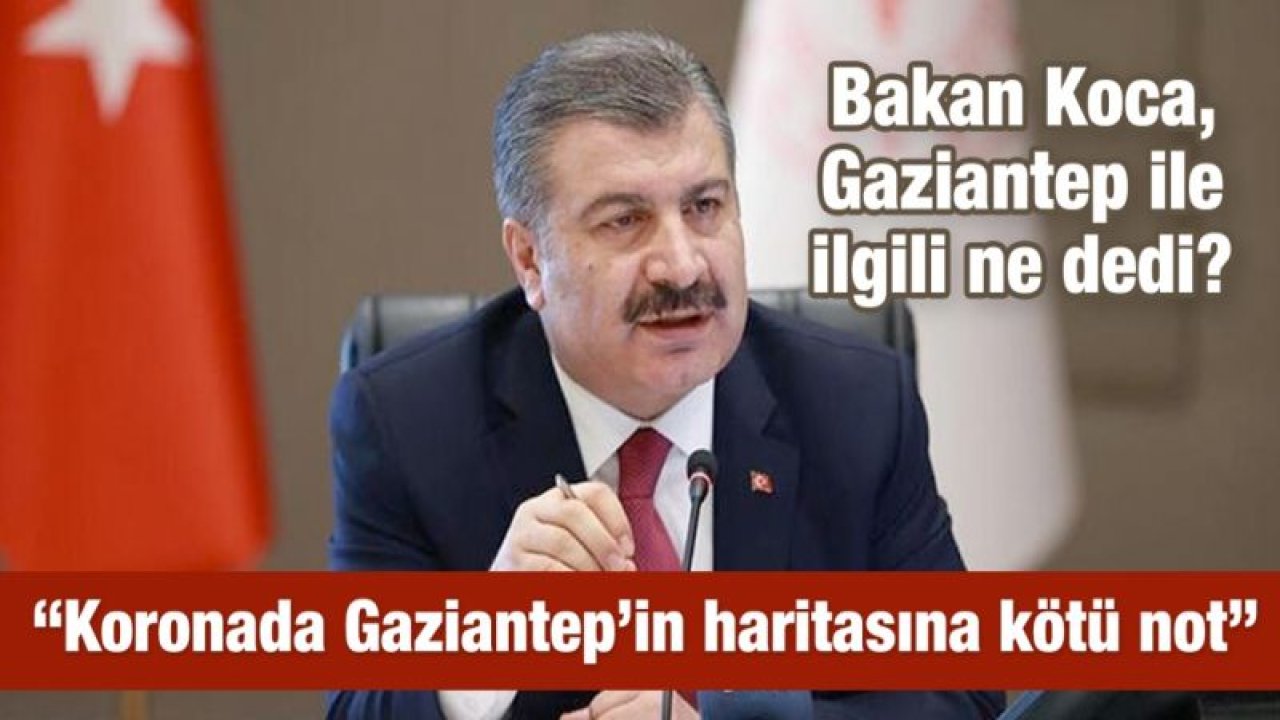 Bakan Koca, Gaziantep’le ilgili ne dedi? “Koronada Gaziantep’in haritasına kötü not”