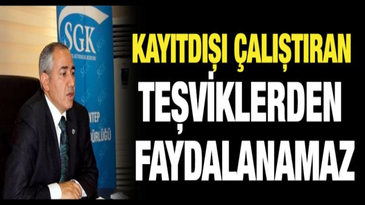 Kayıtdışı çalıştıran teşviklerden faydalanamaz!