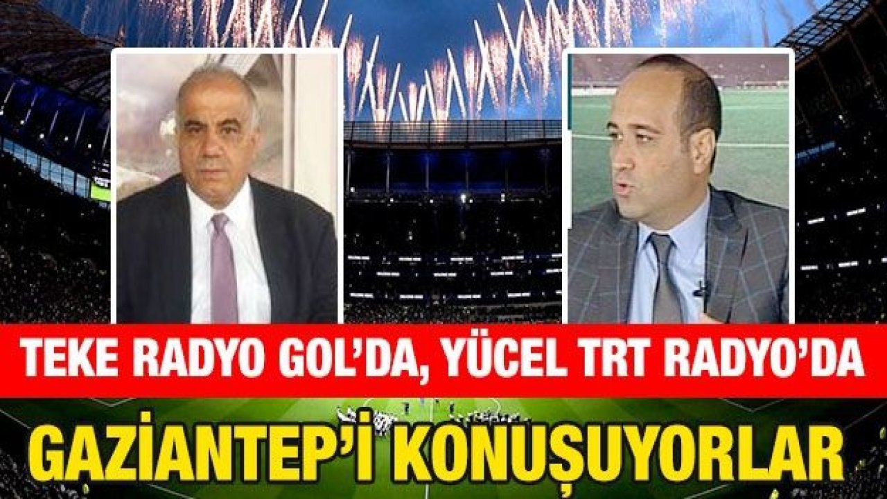 Teke Radyo Gol’da, Yücel TRT Radyo’da Gaziantep’i konuşuyorlar