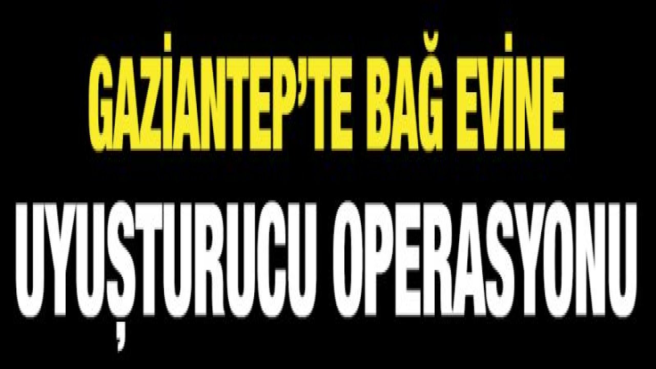 Bağ evine uyuşturucu operasyonu