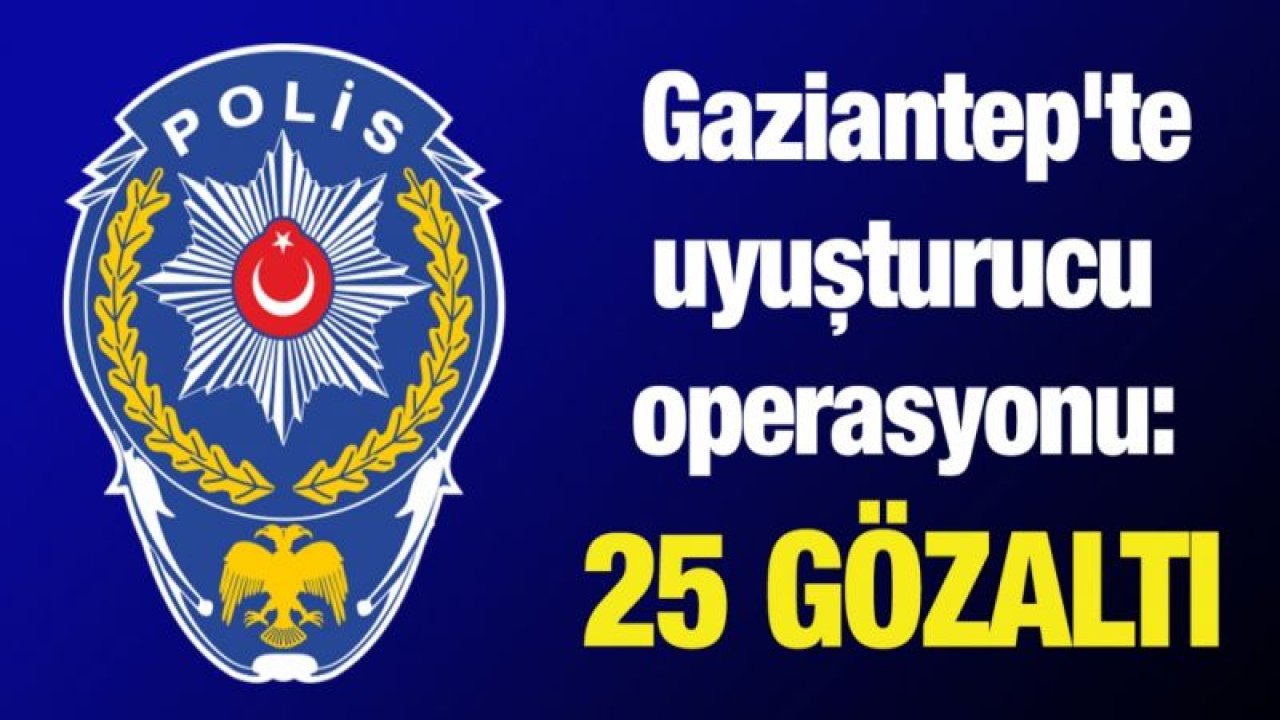 Gaziantep'te uyuşturucu operasyonu: 25 gözaltı